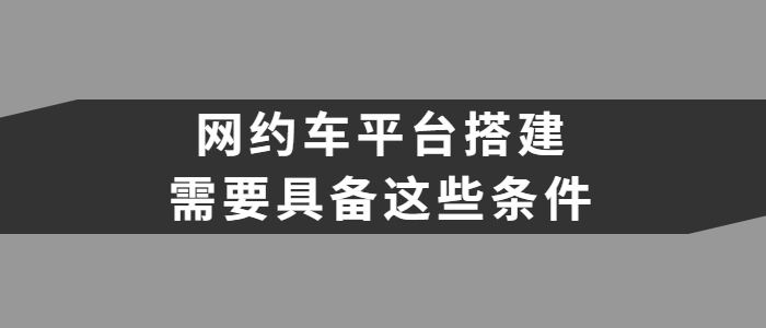 网约车平台搭建需要具备什么条件？