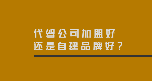 代驾公司加盟好还是自建品牌好？