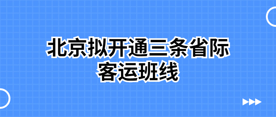 北京拟开通三条从四惠客运站至北三县通勤的省际定制客运班线