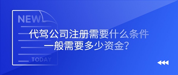 代驾公司注册需要什么条件，一般需要多少资金？