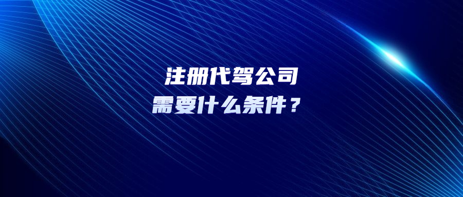 注册代驾公司需要什么条件？