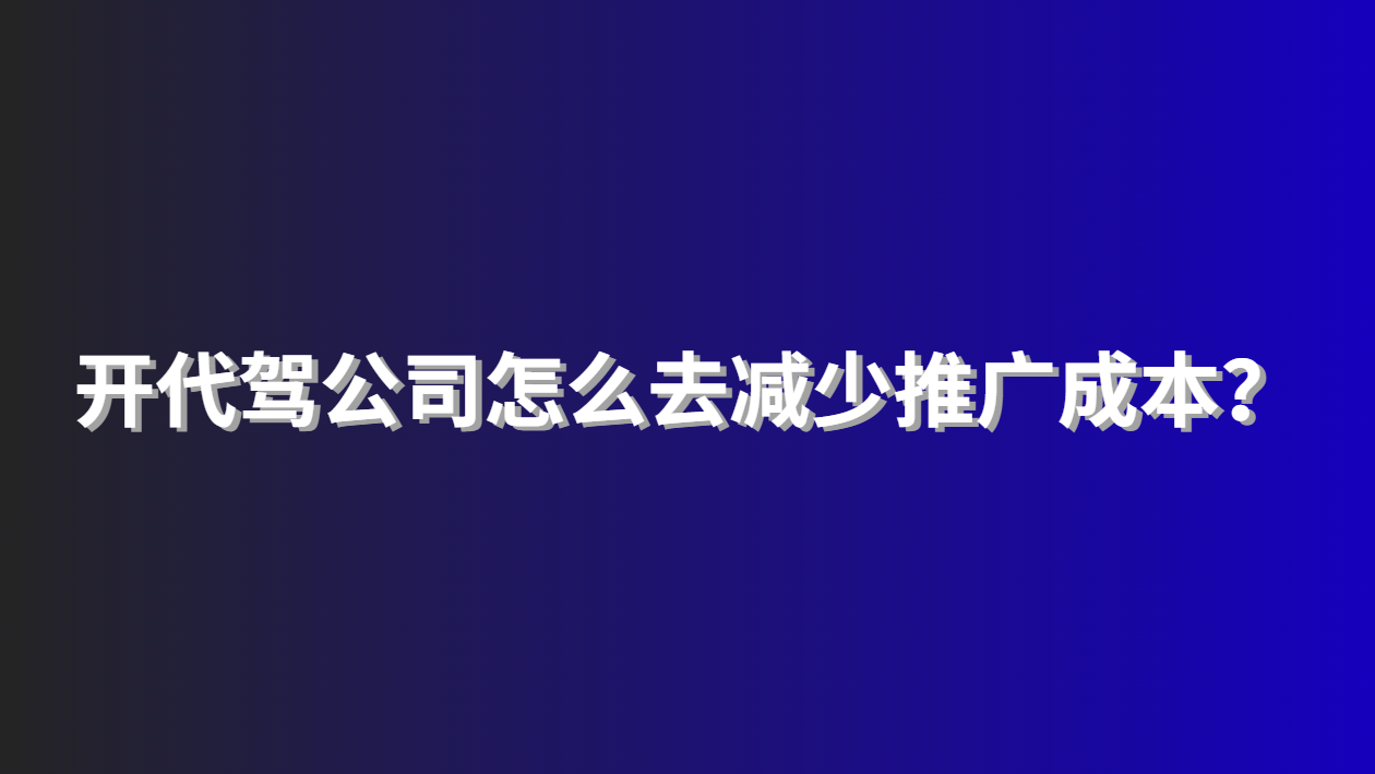 开代驾公司怎么去减少推广成本？